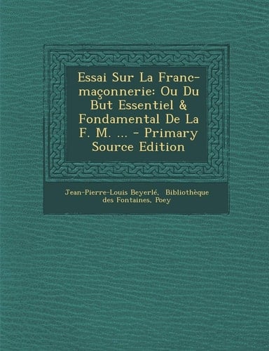 Essai Sur la Franc-Maçonnerie Ou Du But Essentiel and Fondamental de la F. M... . - Primary Source Edition