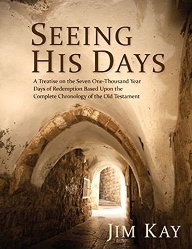 Seeing His Days A Treatise on the Seven One-Thousand Year Days of Redemption Based Upon the Complete Chronology of the Old Testament