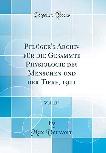 Pflüger's Archiv Für Die Gesammte Physiologie Des Menschen Und Der Tiere, 1911, Vol. 137 (Classic Reprint)
