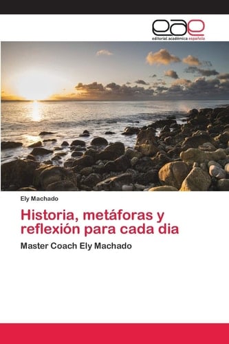 Historia, metáforas y reflexión para cada dia: Master Coach Ely Machado (Spanish Edition)