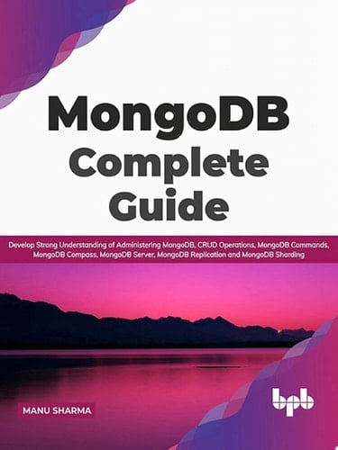 MongoDB Complete Guide Develop Strong Understanding of Administering MongoDB, CRUD Operations, MongoDB Commands, MongoDB Compass, MongoDB Server, MongoDB Replication and MongoDB Sharding (English Edition