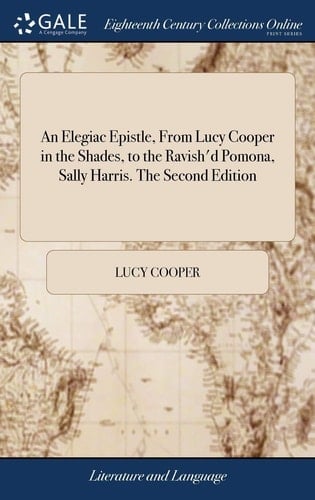 An Elegiac Epistle, from Lucy Cooper in the Shades, to the Ravish'd Pomona, Sally Harris. the Second Edition