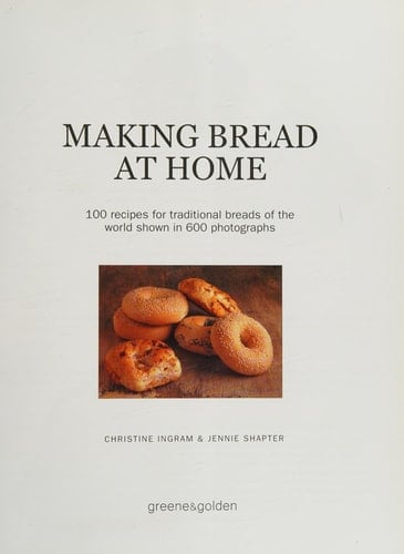 Making Bread at Home 100 Recipes for Traditional Breads of the World Shown in 600 Photographs