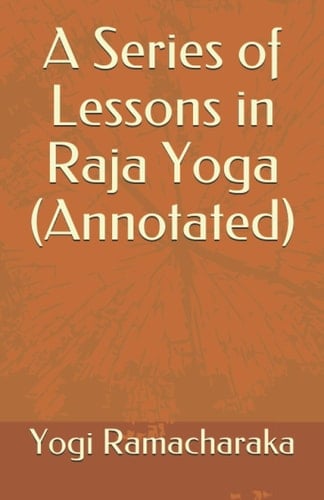 A Series of Lessons in Raja Yoga (Annotated)