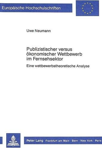 Publizistischer versus ökonomischer Wettbewerb im Fernsehsektor: Eine wettbewerbstheoretische Analyse (Europäische Hochschulschriften / European ... Universitaires Européennes) (German Edition)
