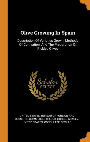 Olive Growing In Spain Description Of Varieties Grown, Methods Of Cultivation, And The Preparation Of Pickled Olives