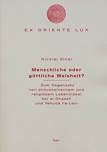 Menschliche oder göttliche Weisheit? zum Gegensatz von philosophischem und religiösem Lebensideal bei al-Ghazali und Yehuda ha-Levi