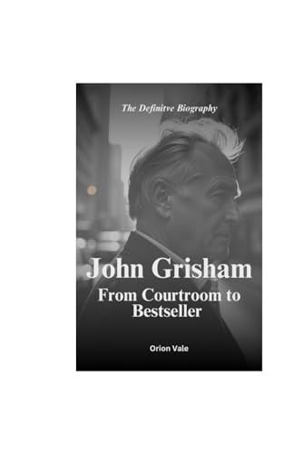 John Grisham From Courtroom To Bestseller: The Definitve Biography