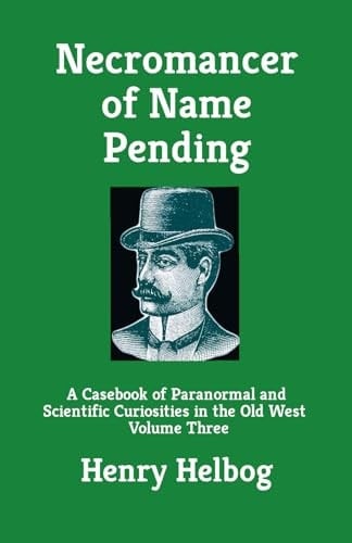 Necromancer of Name Pending A Casebook of Paranormal and Scientific Curiosities in the Old West, Volume Three