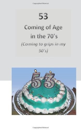 53-Coming of Age in The 70's (Coming to Grips in My 50's)