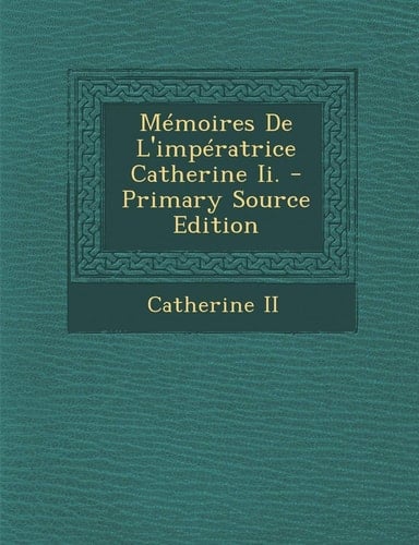 Mémoires de L'Impératrice Catherine Ii. - Primary Source Edition