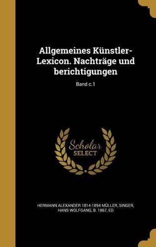 Allgemeines Künstler-Lexicon. Nachträge Und Berichtigungen; Band C.1