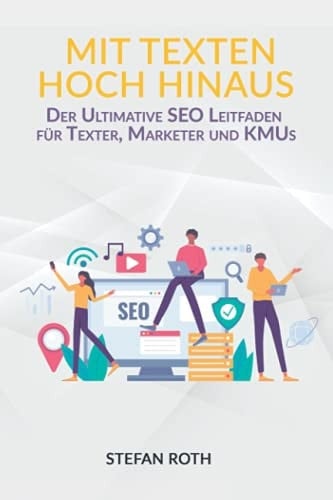 Mit Texten Hoch Hinaus So Kreieren Sie Wirklich SEO-Optimierte Inhalte Für ein Besseres Ranking, Mehr Traffic, Mehr Sales and Mehr Umsatz (Für Texter, Redakteure, Marketer and KMUs)