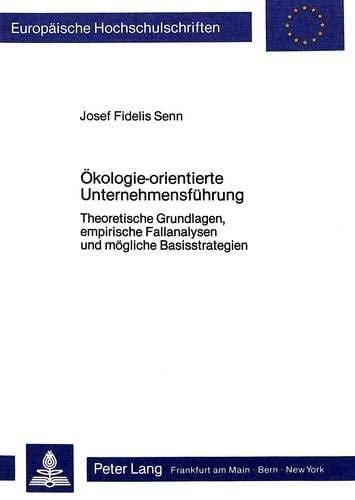 Ökologie-orientierte Unternehmensführung theoretische Grundlagen, empirische Fallanalysen und mögliche Basisstrategien