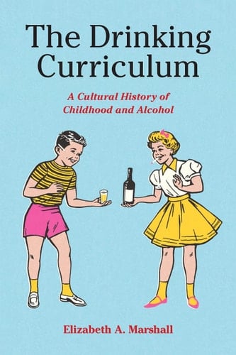 The Drinking Curriculum A Cultural History of Childhood and Alcohol