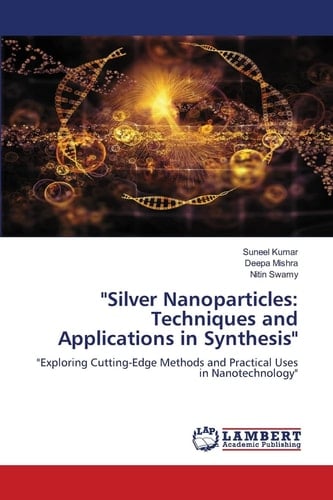 "Silver Nanoparticles: Techniques and Applications in Synthesis": "Exploring Cutting-Edge Methods and Practical Uses in Nanotechnology"