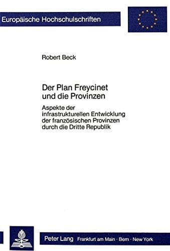 Der Plan Freycinet und die Provinzen: Aspekte der infrastrukturellen Entwicklung der französischen Provinzen durch die Dritte Republik (Europäische ... Universitaires Européennes) (German Edition)