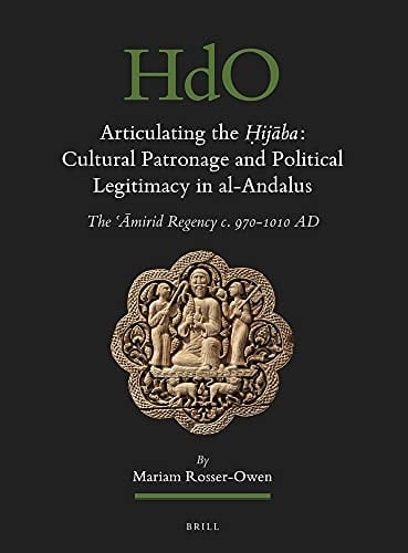 Articulating the Ḥijāba Cultural Patronage and Political Legitimacy in Al-Andalus : the ʻĀmirid Regency C. 970-1010 AD