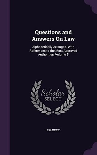 Questions and Answers On Law Alphabetically Arranged. With References to the Most Approved Authorities, Volume 5