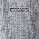 Permission to be Global Latin American Art from the Ella Fontanals-Cisneros Collection