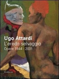 Ugo Attardi l'erede selvaggio : opere, 1944-2001
