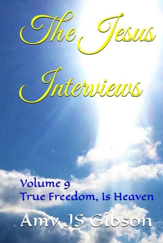 The Jesus Interviews: Volume 9 True Freedom, Is Heaven (The Jesus Interviews World Peace Revelations)