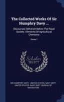 The Collected Works Of Sir Humphry Davy ... Discourses Delivered Before The Royal Society. Elements Of Agricultural Chemistry; Series I