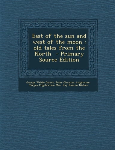 East of the Sun and West of the Moon Old Tales from the North - Primary Source Edition
