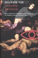 L'occhio barocco apocalissi, trionfi di zucchero, occhi di giaietto, nature morte, pulcinelli arrosto, orchi, Narcisi, edifici d'ombre matematiche, figurine e burattini, stanze delle meraviglie, e altre macchine dello sguardo : dieci lezioni su immagini, teatro, e poesia da Napoli a Roma, Firenze, e oltre