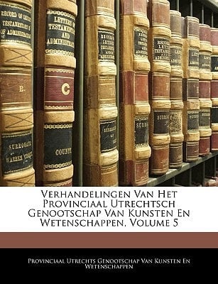 Verhandelingen Van Het Provinciaal Utrechtsch Genootschap Van Kunsten En Wetenschappen, Volume 5 (Dutch Edition)