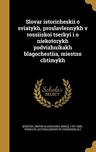 Slovar Istoricheskii O Svi a Tykh, Proslavlennykh V Rossi I Skoi T S Erkyi I O Ni E Kotorykh Podvizhnikakh Blagochesti Ia, Miestno Chtimykh