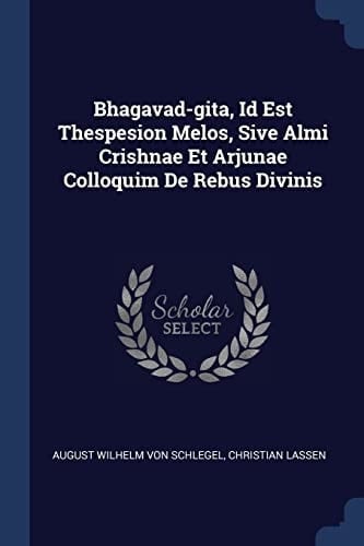 Bhagavad-Gita, Id Est Thespesion Melos, Sive Almi Crishnae Et Arjunae Colloquim de Rebus Divinis