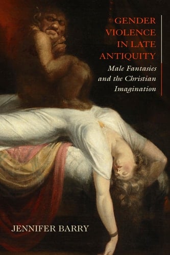 Gender Violence in Late Antiquity Male Fantasies and the Christian Imagination