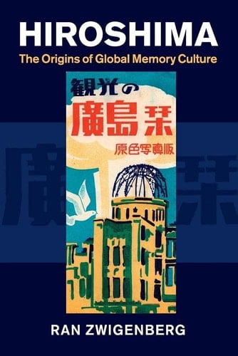 Hiroshima The Origins of Global Memory Culture