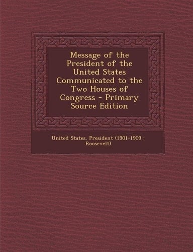 Message of the President of the United States Communicated to the Two Houses of Congress - Primary Source Edition