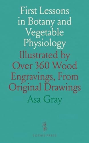 First Lessons in Botany and Vegetable Physiology: Illustrated by Over 360 Wood Engravings, From Original Drawings
