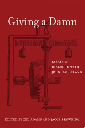 Giving a Damn Essays in Dialogue with John Haugeland