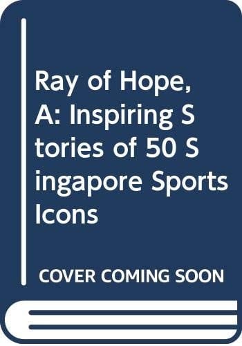 Ray of Hope, A: Inspiring Stories of 50 Singapore Sports Icons