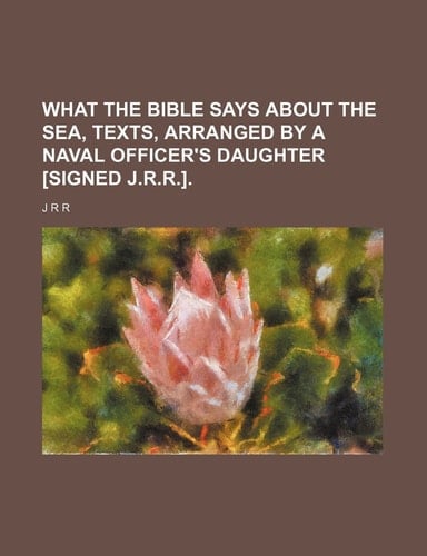 What the Bible says about the sea, texts, arranged by a naval officer's daughter [signed J.R.R.]
