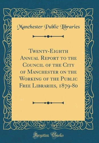 Twenty-Eighth Annual Report to the Council of the City of Manchester on the Working of the Public Free Libraries, 1879-80 (Classic Reprint)