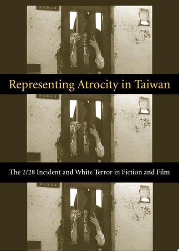 Representing Atrocity in Taiwan The 2/28 Incident and White Terror in Fiction and Film