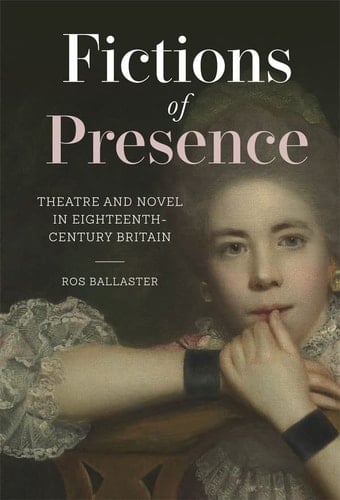 Fictions of Presence Theatre and Novel in Eighteenth-Century Britain