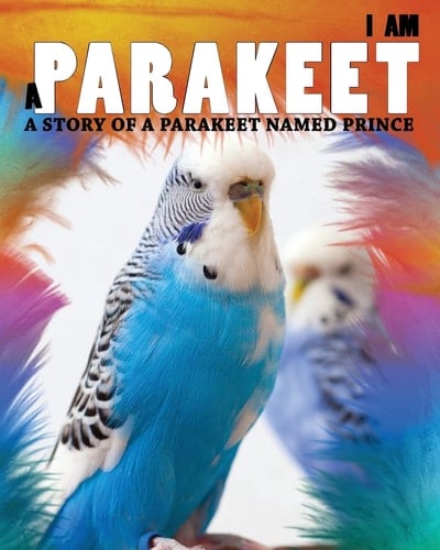 I Am a Parakeet A Story of a Parakeet Named Prince