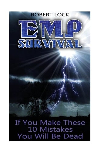EMP Survival If You Make These 10 Mistakes You Will Be Dead: (Prepper's Guide, Survival Guide, Alternative Medicine, Emergency)