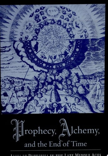 Prophecy, Alchemy, and the End of Time John of Rupescissa in the Late Middle Ages