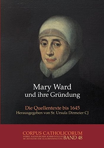 Mary Ward und ihre Gründung die Quellentexte bis 1645