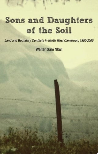 Sons and Daughters of the Soil Land and Boundary Conflicts in North West Cameroon, 1955-2005