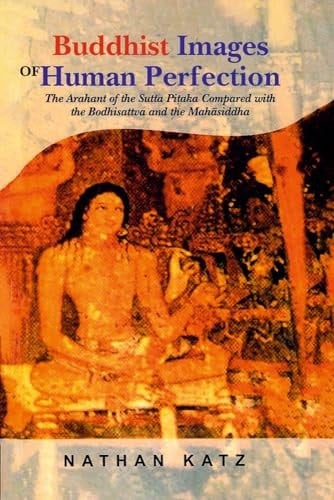 Buddhist Images of Human Perfection: The Arhant of the Sutta Pitaka compared with the Bodhisattva and the Mahasiddha