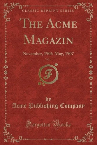 The Acme Magazin, Vol. 1 November, 1906-May, 1907 (Classic Reprint)
