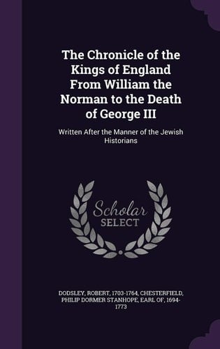 The Chronicle of the Kings of England From William the Norman to the Death of George III Written After the Manner of the Jewish Historians